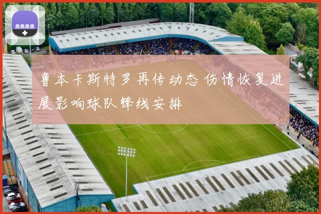 鲁本卡斯特罗再传动态 伤情恢复进展影响球队锋线安排