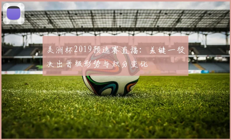 美洲杯2019预选赛直播：关键一役决出晋级形势与积分变化