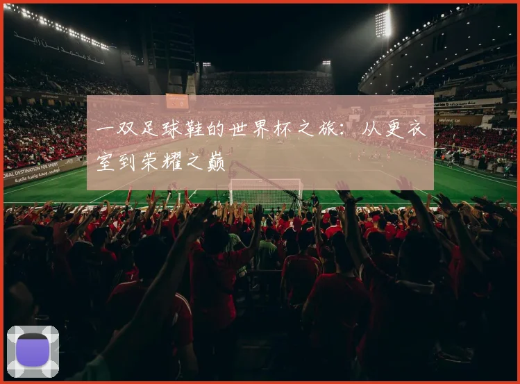 一双足球鞋的世界杯之旅:从更衣室到荣耀之巅