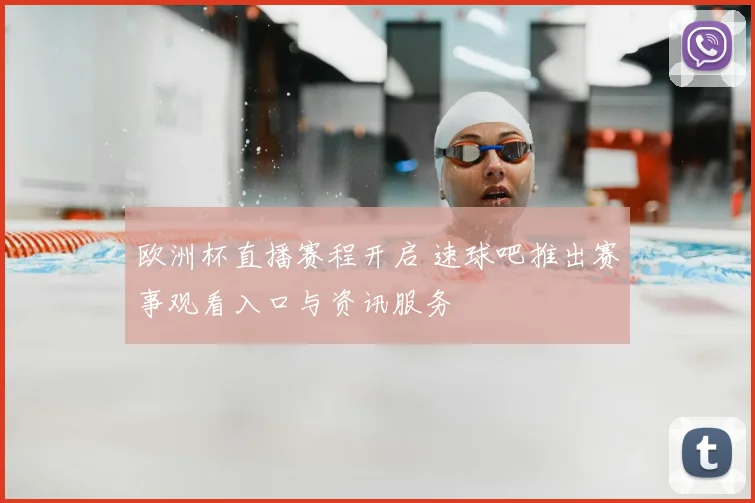 欧洲杯直播赛程开启 速球吧推出赛事观看入口与资讯服务