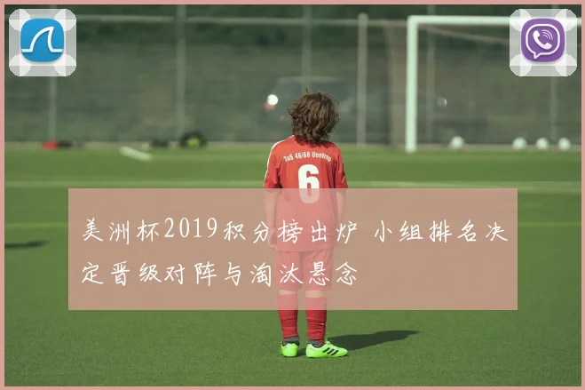 美洲杯2019积分榜出炉 小组排名决定晋级对阵与淘汰悬念