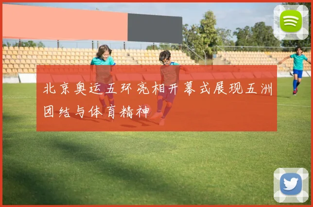 北京奥运五环亮相开幕式展现五洲团结与体育精神