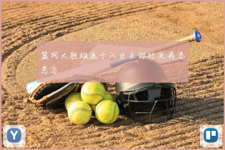 篮网大胜雄鹿十八分东部对决再添悬念