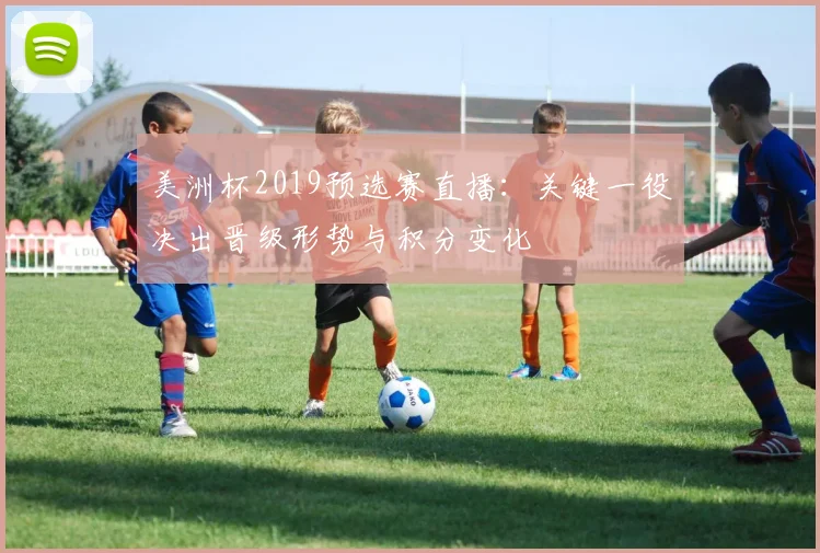 美洲杯2019预选赛直播：关键一役决出晋级形势与积分变化