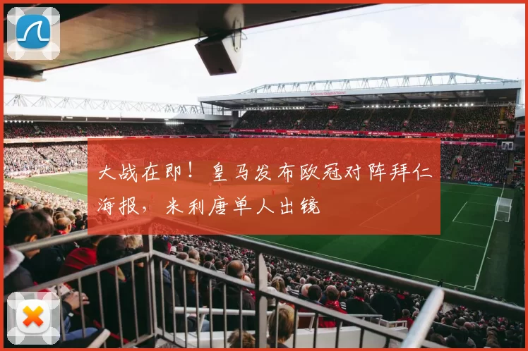 大战在即！皇马发布欧冠对阵拜仁海报，米利唐单人出镜