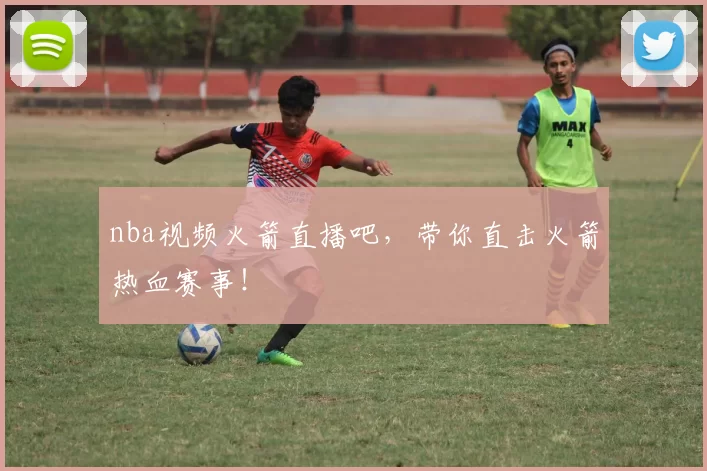nba视频火箭直播吧,带你直击火箭热血赛事!