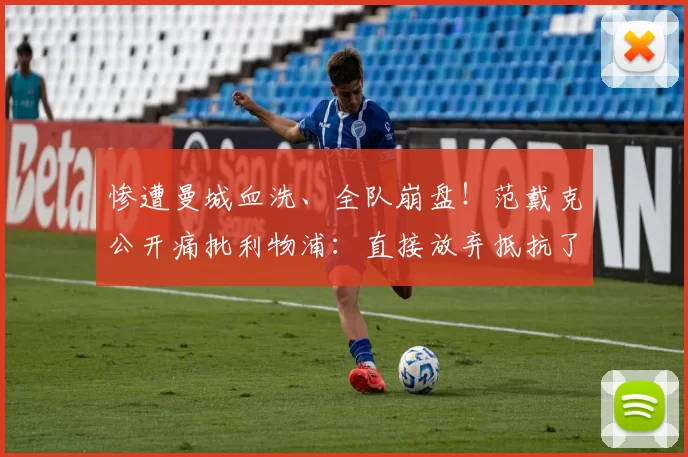 惨遭曼城血洗、全队崩盘！范戴克公开痛批利物浦：直接放弃抵抗了