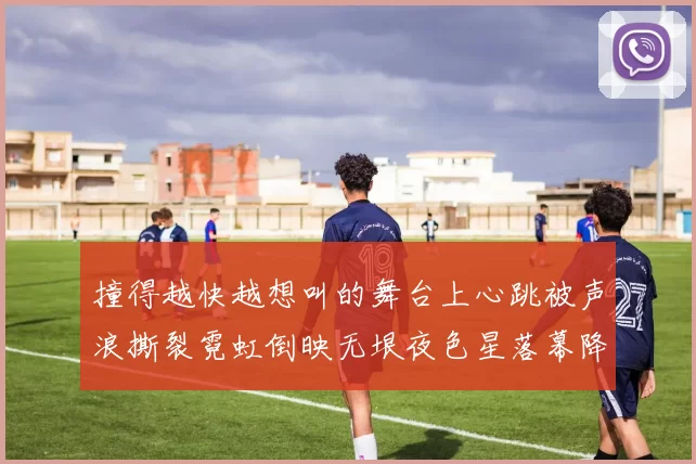 撞得越快越想叫的舞台上心跳被声浪撕裂霓虹倒映无垠夜色星落幕降