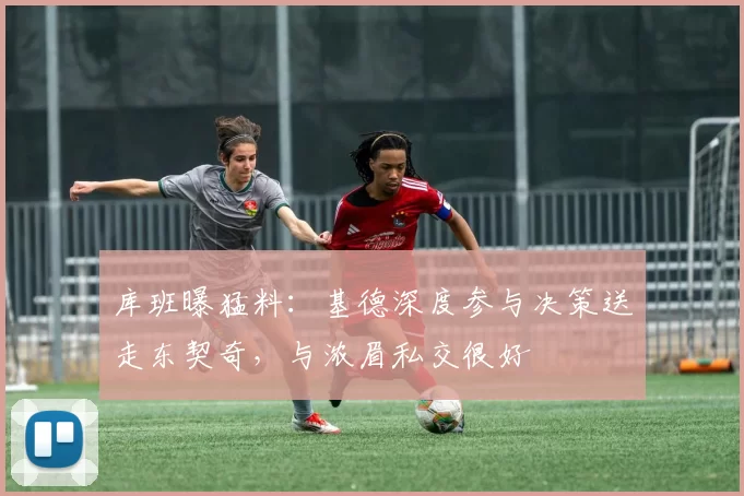 库班曝猛料:基德深度参与决策送走东契奇,与浓眉私交很好