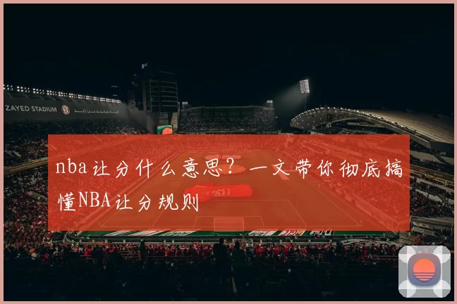 nba让分什么意思？一文带你彻底搞懂NBA让分规则