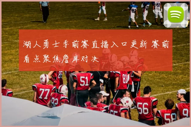 湖人勇士季前赛直播入口更新 赛前看点聚焦詹库对决