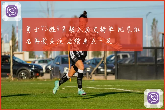 勇士73胜9负载入历史榜单 纪录排名再受关注 后续看点十足