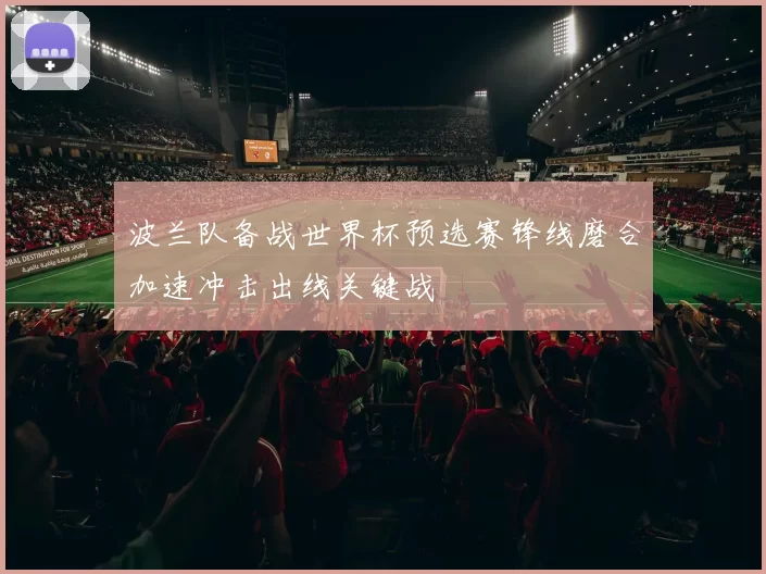 波兰队备战世界杯预选赛锋线磨合加速冲击出线关键战