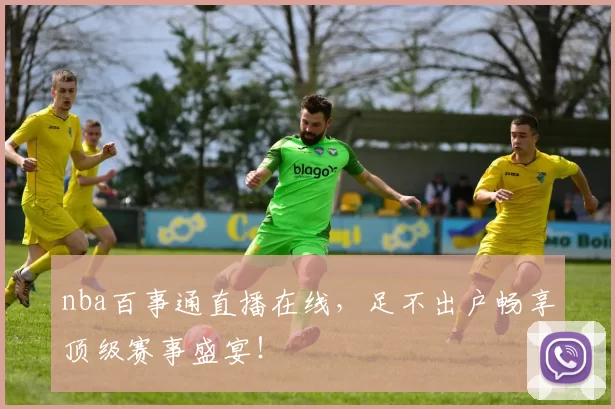 nba百事通直播在线，足不出户畅享顶级赛事盛宴！