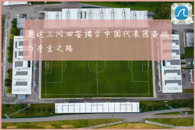 奥运三问回答揭示中国代表团备战与夺金之路