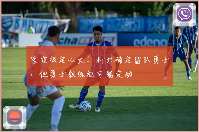 官宣级定心丸!科尔确定留队勇士,但勇士教练组可能变动